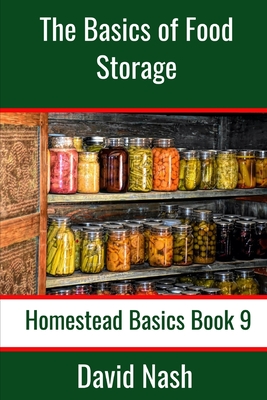 The Basics of Food Storage: How to Build an Emergency Food Storage Supply as well as Tips to Store, Dry, Package, and Freeze Your Own Foods - Nash, David