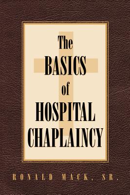 The Basics of Hospital Chaplaincy - Mack, Ronald, Sr.