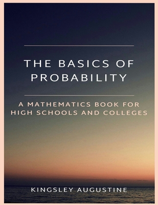 The Basics of Probability: A Mathematics Book for High Schools and Colleges - Augustine, Kingsley