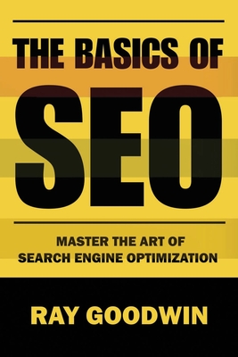 The Basics of SEO: Master the art of search engine optimization - Goodwin, Ray