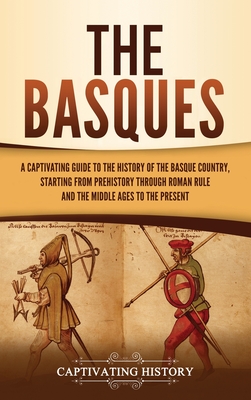 The Basques: A Captivating Guide to the History of the Basque Country, Starting from Prehistory through Roman Rule and the Middle Ages to the Present - History, Captivating