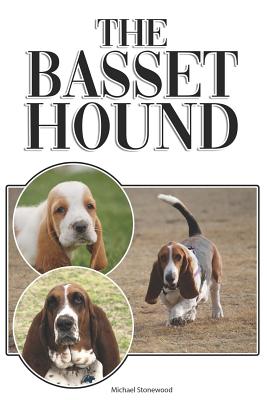 The Basset Hound: A Complete and Comprehensive Beginners Guide To: Buying, Owning, Health, Grooming, Training, Obedience, Understanding and Caring for Your Basset Hound - Stonewood, Michael