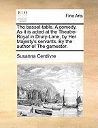 The Basset-Table. a Comedy. as It Is Acted at the Theatre-Royal in Drury-Lane, by Her Majesty's Servants. by the Author of the Gamester