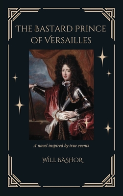 The Bastard Prince Of Versailles: A Novel Inspired by True Events - Bashor, Will