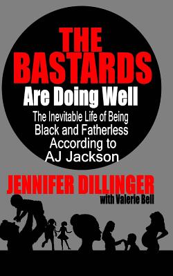 The Bastards Are Doing Well: The Inevitable Life of Being Black and Fatherless According to A.J. Jackson - Bell, Valerie, and Dillinger, Jennifer