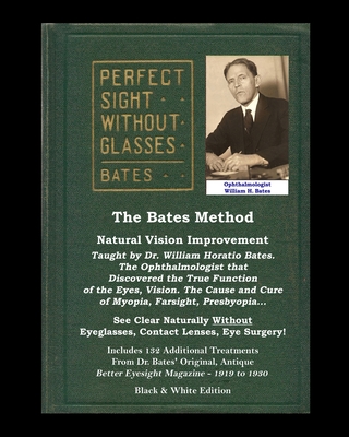 The Bates Method - Perfect Sight Without Glasses - Natural Vision Improvement Taught by Ophthalmologist William Horatio Bates: See Clear Naturally Without Eyeglasses, Contact Lenses, Eye Surgery! Includes 132 Treatments From Dr. Bates' Better Eyesight... - Lierman, Emily C, and Night, Clark, and Bates, Ophthalmologist William H