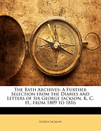 The Bath Archives: A Further Selection from the Diaries and Letters of Sir George Jackson, K. C. H., from 1809 to 1816