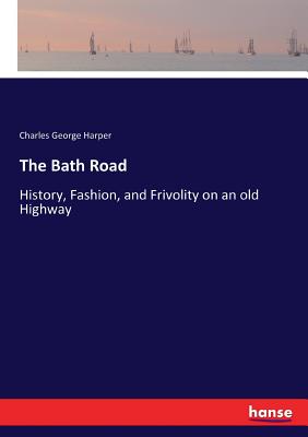 The Bath Road: History, Fashion, and Frivolity on an old Highway - Harper, Charles George