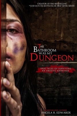 The Bathroom Was My Dungeon: True Tales of Surviving an Abusive Marriage - Porter, Marilyn E (Foreword by), and Edwards, Angela R