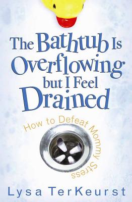 The Bathtub Is Overflowing But I Feel Drained: How to Defeat Mommy Stress - TerKeurst, Lysa
