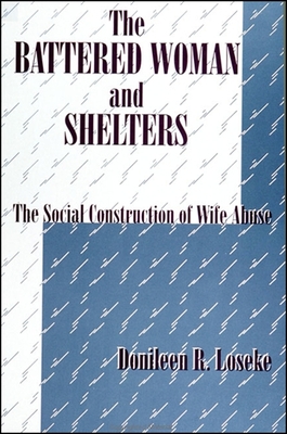 The Battered Woman and Shelters: The Social Construction of Wife Abuse - Loseke, Donileen R, Dr.