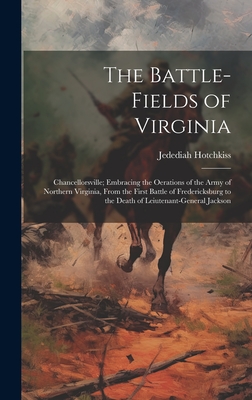 The Battle-Fields of Virginia: Chancellorsville; Embracing the Oerations of the Army of Northern Virginia, From the First Battle of Fredericksburg to the Death of Leiutenant-General Jackson - Hotchkiss, Jedediah