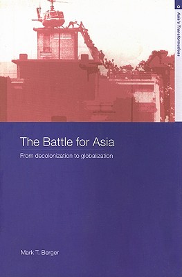 The Battle for Asia: From Decolonization to Globalization - Berger, Mark T