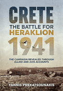 The Battle for Heraklion. Crete 1941: The Campaign Revealed Through Allied and Axis Accounts