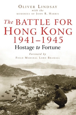 The Battle For Hong Kong 1941-1945: Hostage to Fortune - Lindsay, Oliver