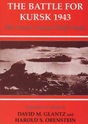 The Battle for Kursk, 1943: The Soviet General Staff Study - Glantz, David M (Editor), and Orenstein, Harold S (Editor)