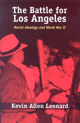 The Battle for Los Angeles: Racial Ideology and World War II - Leonard, Kevin Allen