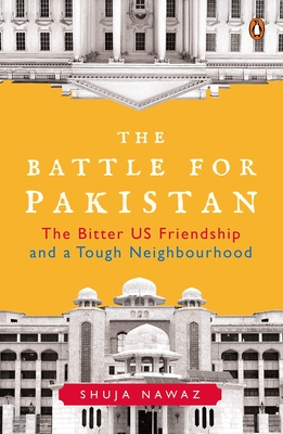 The Battle for Pakistan: The Bitter US Friendship and a Tough Neighbourhood - Nawaz, Shuja