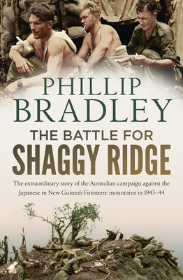 The Battle for Shaggy Ridge: The extraordinary story of the Australian campaign against the Japanese in New Guinea's Finisterre mountains in 1943-44 - Bradley, Phillip