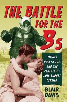 The Battle for the Bs: 1950s Hollywood and the Rebirth of Low-Budget Cinema - Davis, Blair, Professor