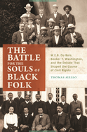 The Battle for the Souls of Black Folk: W.E.B. Du Bois, Booker T. Washington, and the Debate That Shaped the Course of Civil Rights