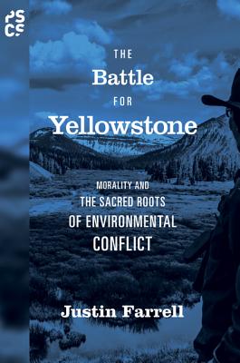 The Battle for Yellowstone: Morality and the Sacred Roots of Environmental Conflict - Farrell, Justin