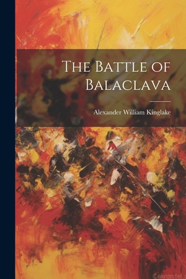 The Battle of Balaclava - Kinglake, Alexander William 1809-1891