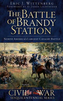The Battle of Brandy Station: North America's Largest Cavalry Battle - Wittenberg, Eric J, and Lighthizer, O James (Foreword by)