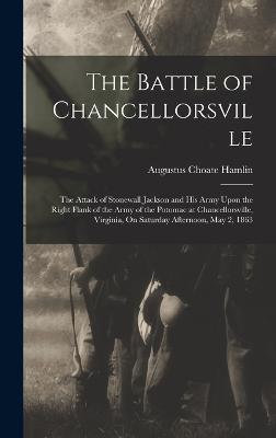 The Battle of Chancellorsville: The Attack of Stonewall Jackson and His Army Upon the Right Flank of the Army of the Potomac at Chancellorsville, Virginia, On Saturday Afternoon, May 2, 1863 - Hamlin, Augustus Choate