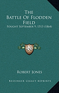 The Battle Of Flodden Field: Fought September 9, 1513 (1864)