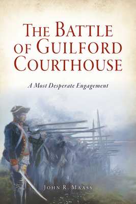 The Battle of Guilford Courthouse: A Most Desperate Engagement - Maass, John R