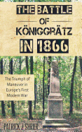 The Battle of Koniggratz in 1866: The Triumph of Maneuver in Europe's First Modern War