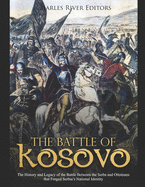 The Battle of Kosovo: The History and Legacy of the Battle Between the Serbs and Ottomans that Forged Serbia's National Identity