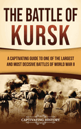 The Battle of Kursk: A Captivating Guide to One of the Largest and Most Decisive Battles of World War II