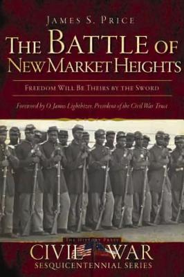 The Battle of New Market Heights: Freedom Will Be Theirs by the Sword - Price, James S, and Lighthizer, O James (Foreword by)