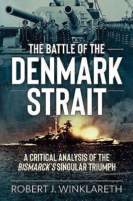 The Battle of the Denmark Strait: A Critical Analysis of the Bismarck's Singular Triumph - Winklareth, Robert J