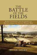 The Battle of the Fields: Rural Community and Authority in Britain During the Second World War