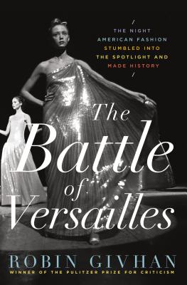 The Battle of Versailles: The Night American Fashion Stumbled Into the Spotlight and Made History - Givhan, Robin