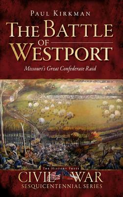 The Battle of Westport: Missouri's Great Confederate Raid - Kirkman, Paul