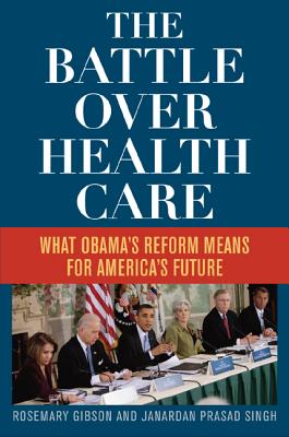 The Battle Over Health Care: What Obama's Reform Means for America's Future - Gibson, Rosemary, and Singh, Janardan Prasad
