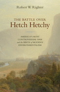 The Battle Over Hetch Hetchy: America's Most Controversial Dam and the Birth of Modern Environmentalism