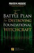 The Battle Plan for Destroying Foundational Witchcraft: Unveiling The Secret of The Witchcraft Kingdom, Contains Powerful Strategic Prayers to Stop Them and Walk in Total Freedom