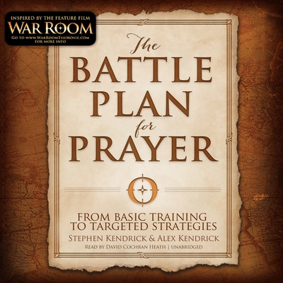 The Battle Plan for Prayer: From Basic Training to Targeted Strategy - Kendrick, Stephen, and Kendrick, Alex, and Heath, David Cochran (Read by)