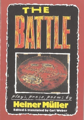 The Battle: Plays, Prose, Poems - Mller, Heiner, and Weber, Carl, Mr. (Editor)