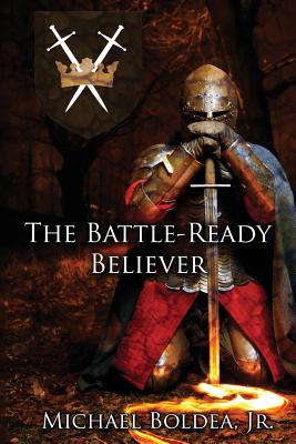 The Battle-Ready Believer - Boldea, Michael, Jr.