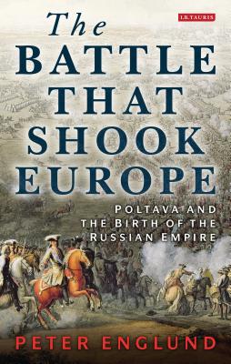 The Battle That Shook Europe: Poltava and the Birth of the Russian Empire - Englund, Peter