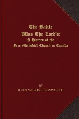 The Battle Was The Lord's: A History of the Free Methodist Church in Canada - Sigsworth, John Wilkins