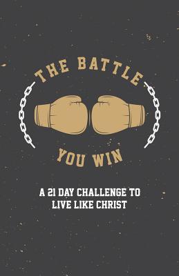 The Battle You Win: A 21 Day Challenge to Live Like Christ - Britton, Dan T, and Britton, Susan, and Chapman, Joy