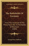 The Battlefields of Germany: From the Outbreak of the Thirty-Years' War to the Battle of Blenheim (1884)