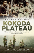 The Battles for Kokoda Plateau: Three Weeks of Hell Defending the Gateway to the Owen Stanleys